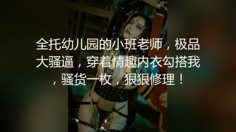 全托幼儿园的小班老师，极品大骚逼，穿着情趣内衣勾搭我，骚货一枚，狠狠修理！