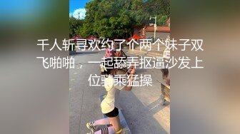 千人斩寻欢约了个两个妹子双飞啪啪，一起舔弄抠逼沙发上位骑乘猛操