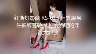 红斯灯影像 RS-013 巨乳服务生被醉客硬操 性爱酒吧的淫欲大解放