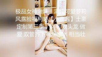 极品女神嫩妹！清纯可爱萝莉风露脸福利姬【小鹿酱】土豪定制第三季，剃毛 双头龙 做爱 双管齐下高潮喷水 相当壮观