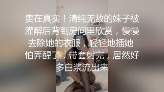 贵在真实！清纯无敌的妹子被灌醉后背到房间里欣赏，慢慢去除她的衣服，轻轻地插她 怕弄醒了，带套射完，居然好多白浆流出来