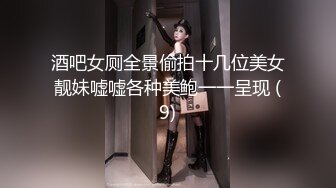 酒吧女厕全景偷拍十几位美女靓妹嘘嘘各种美鲍一一呈现 (9)