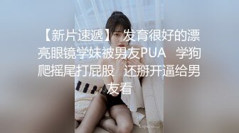 【新片速遞】  发育很好的漂亮眼镜学妹被男友PUA⭐学狗爬摇尾打屁股⭐还掰开逼给男友看