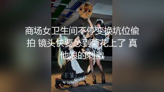 商场女卫生间不停变换坑位偸拍 镜头快要怂到菊花上了 真他娘的刺激