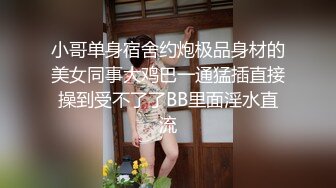 小哥单身宿舍约炮极品身材的美女同事大鸡巴一通猛插直接操到受不了了BB里面淫水直流