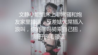   文静小姐姐床上非常骚和炮友家里操逼，反差婊大屌插入浪叫，你舒服吗骑乘自己扭，掰开多毛骚逼