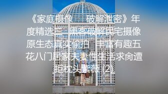 《家庭摄像㊙️破解泄密》年度精选三⭐黑客破解民宅摄像原生态真实偸拍⭐丰富有趣五花八门居家夫妻性生活求肏遭拒枕头紫薇 (2)