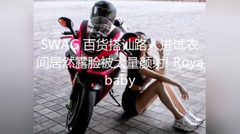 SWAG 百货搭讪路人进试衣间居然露脸被大量颜射! Royababy