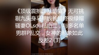 《顶级震撼淫乱盛宴》无可挑剔九头身马甲线长腿终极绿帽骚妻OLsou私拍二，与多名单男群P乱交，女神的形象如此反差2 (3)