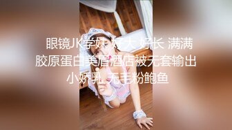   眼镜JK学妹 好大 好长 满满胶原蛋白美眉酒店被无套输出 小娇乳 无毛粉鲍鱼