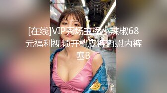 [在线]VIP秀场主播小辣椒68元福利视频开档皮裤自慰内裤塞B