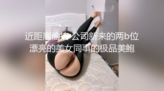 近距离偷拍 公司新来的两b位漂亮的美女同事的极品美鲍