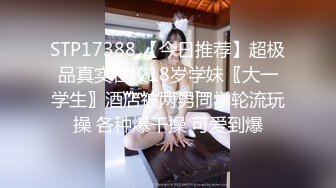 STP17388 【今日推荐】超极品真实在校18岁学妹〖大一学生〗酒店被两男同学轮流玩操 各种爆干操 可爱到爆