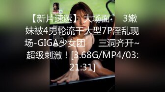 【新片速遞】 大场面❤️3嫩妹被4男轮流干大型7P淫乱现场-GIGA少女团❤️三洞齐开~超级刺激！[3.68G/MP4/03:21:31]