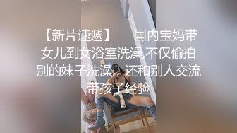 【新片速遞】❤️国内宝妈带女儿到女浴室洗澡,不仅偷拍别的妹子洗澡，还和别人交流带孩子经验