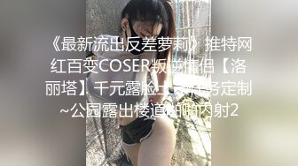 《最新流出反差萝莉》推特网红百变COSER叛逆情侣【洛丽塔】千元露脸土豪任务定制~公园露出楼道啪啪内射2