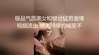 极品气质美女和健壮猛男激情视频流出 被大JB操的喊受不了