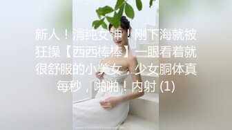 新人！清纯女神！刚下海就被狂操【西西棒棒】一眼看着就很舒服的小美女，少女胴体真每秒，啪啪！内射 (1)