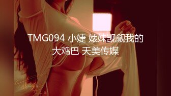 TMG094 小婕 婊妹觊觎我的大鸡巴 天美传媒