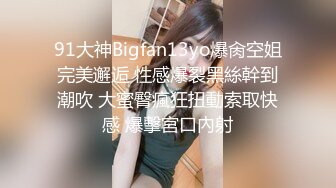 91大神Bigfan13yo爆肏空姐完美邂逅 性感爆裂黑絲幹到潮吹 大蜜臀瘋狂扭動索取快感 爆擊宮口內射