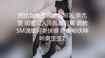 芭比女神究极梦幻粉乳 辛尤里 闺蜜双人淫乱磨豆腐 调教SM滴蜡另类快感 绝美畅快呻吟爽歪歪1