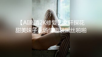 【AI高清2K修复】文轩探花甜美妹子返场情趣装黑丝啪啪