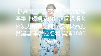 【绿帽狂??淫荡妻】细腰肥臀淫妻『短裙无内』这回绿帽老公发力和单男前后怼操极品肥臀淫妻 丰臀控福利 高清1080P原版