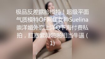 极品反差露脸模特！超级平面气质模特OF网红女神Suelina崇洋媚外恋上洋Q下海付费私拍，肛塞紫薇啪啪相当牛逼 (1)