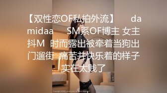 【双性恋OF私拍外流】❤️damidaa❤️SM系OF博主 女主抖M  时而露出被牵着当狗出门遛街  痛苦并快乐着的样子实在太贱了