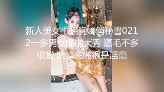 新人美女主播胸嬌俏秘書0212一多男女啪啪大秀 逼毛不多很嫩 激情啪啪很是淫蕩