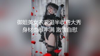 御姐美女衣裳湿半收费大秀 身材也很丰满 激情自慰