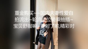 重金购买~~国内夫妻性爱自拍流出~轮流上位骑乘抽插~宝贝舒服嘛~要射了哟,精彩对白！