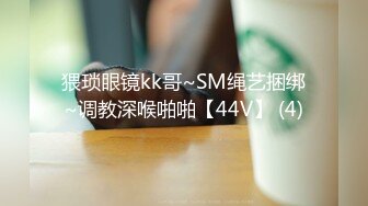 猥琐眼镜kk哥~SM绳艺捆绑~调教深喉啪啪【44V】 (4)