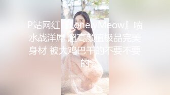 P站网红『LonelyMeow』喷水战洋屌 超高颜值极品完美身材 被大鸡巴干的不要不要的