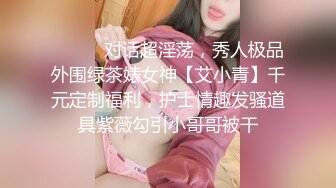 ⚫️⚫️对话超淫荡，秀人极品外围绿茶婊女神【艾小青】千元定制福利，护士情趣发骚道具紫薇勾引小哥哥被干