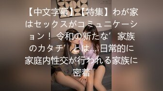 【中文字幕】【特集】わが家はセックスがコミュニケーション！ 令和の新たな’家族のカタチ’とは… 日常的に家庭内性交が行われる家族に密着