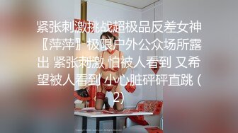 紧张刺激挑战超极品反差女神〖萍萍〗极限户外公众场所露出 紧张刺激 怕被人看到 又希望被人看到 小心脏砰砰直跳 (2)