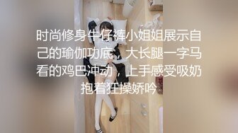 时尚修身牛仔裤小姐姐展示自己的瑜伽功底，大长腿一字马看的鸡巴冲动，上手感受吸奶抱着狂操娇吟