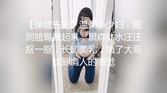 【保健先生】温柔小少妇，圆润翘臀撅起来，黑森林水汪汪抠一抠，长腿美乳，给了大哥找到情人的感觉