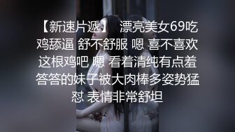 【新速片遞】  漂亮美女69吃鸡舔逼 舒不舒服 嗯 喜不喜欢这根鸡吧 嗯 看着清纯有点羞答答的妹子被大肉棒多姿势猛怼 表情非常舒坦