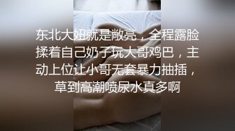 东北大妞就是敞亮，全程露脸揉着自己奶子玩大哥鸡巴，主动上位让小哥无套暴力抽插，草到高潮喷尿水真多啊