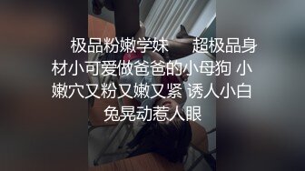 ❤️极品粉嫩学妹❤️超极品身材小可爱做爸爸的小母狗 小嫩穴又粉又嫩又紧 诱人小白兔晃动惹人眼