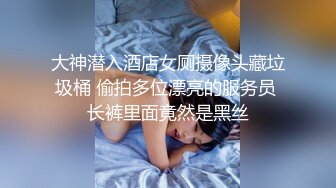 大神潜入酒店女厕摄像头藏垃圾桶 偷拍多位漂亮的服务员 长裤里面竟然是黑丝