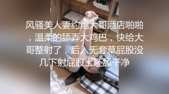 油嘴滑舌PUA大神成功拿下单位里干净清爽露脸漂亮小姐姐，一起出差车上口交开房啪啪肏的头皮发麻