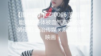 【国产版】[CZ-0006]夏雨荷 姐姐的身体被血气方刚的弟弟侵犯 长治传媒 x 麻豆传媒映画