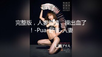 完整版，人妻偷情，操出血了！-Pua-舒服-人妻