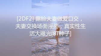 [2DF2] 露脸夫妻做爱口交，夫妻交换场面淫荡，真实性生活大曝光[BT种子]