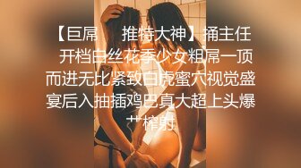 【巨屌❤️推特大神】捅主任✿开档白丝花季少女粗屌一顶而进无比紧致白虎蜜穴视觉盛宴后入抽插鸡巴真大超上头爆艹榨射