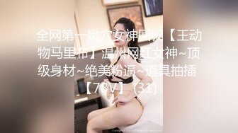 全网第一嫩穴女神回归【王动物马里布】温州网红女神~顶级身材~绝美粉逼~道具抽插 【78V】 (31)