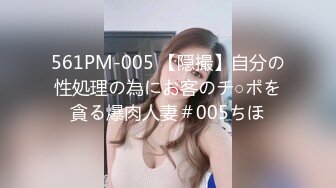 561PM-005 【隠撮】自分の性処理の為にお客のチ○ポを貪る爆肉人妻＃005ちほ